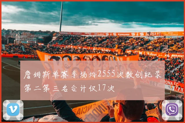 詹姆斯单赛季场均2555次数创纪录第二第三名合计仅17次