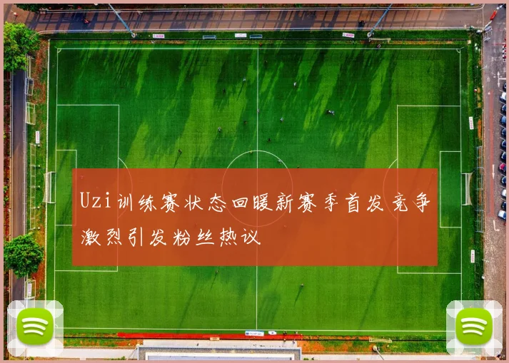 Uzi训练赛状态回暖新赛季首发竞争激烈引发粉丝热议