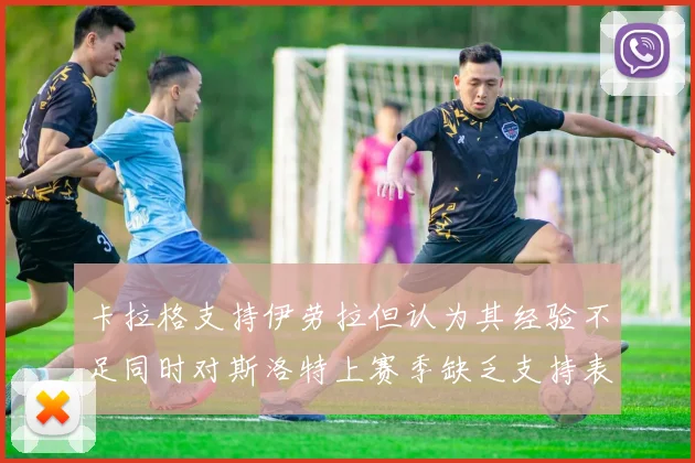 卡拉格支持伊劳拉但认为其经验不足同时对斯洛特上赛季缺乏支持表示遗憾