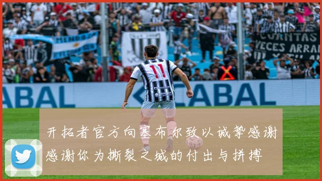 开拓者官方向塞布尔致以诚挚感谢感谢你为撕裂之城的付出与拼搏