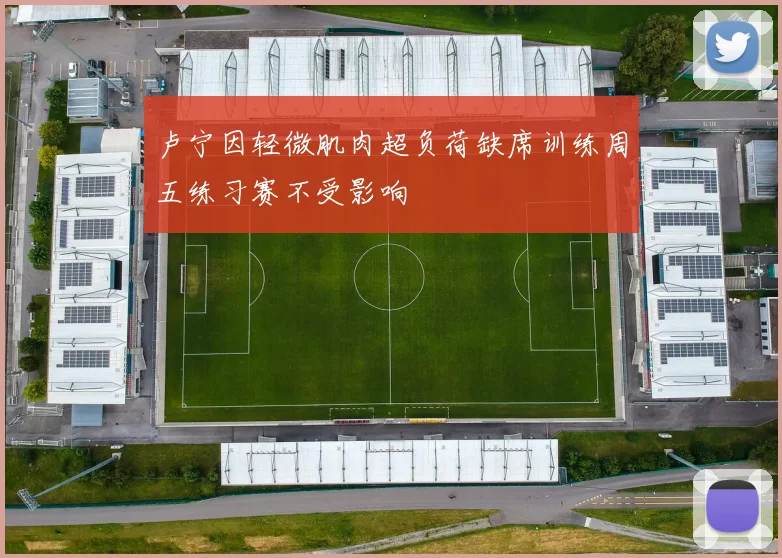 卢宁因轻微肌肉超负荷缺席训练周五练习赛不受影响